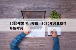 2020年末河北疫情：2020年河北疫情开始时间