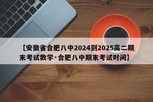 【安徽省合肥八中2024到2025高二期末考试数学·合肥八中期末考试时间】