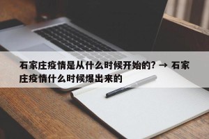 石家庄疫情是从什么时候开始的? → 石家庄疫情什么时候爆出来的