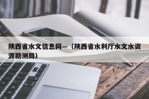 陕西省水文信息网—（陕西省水利厅水文水资源勘测局）