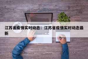 江苏省疫情实时动态：江苏省疫情实时动态最新