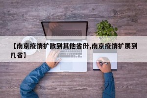 【南京疫情扩散到其他省份,南京疫情扩展到几省】