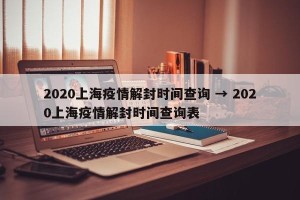 2020上海疫情解封时间查询 → 2020上海疫情解封时间查询表