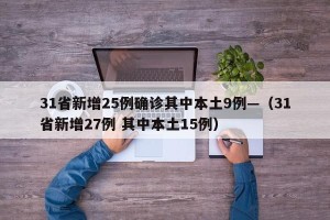 31省新增25例确诊其中本土9例—（31省新增27例 其中本土15例）