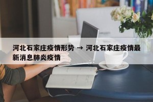 河北石家庄疫情形势 → 河北石家庄疫情最新消息肺炎疫情