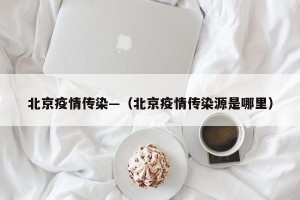 北京疫情传染—（北京疫情传染源是哪里）
