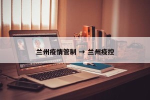兰州疫情管制 → 兰州疫控