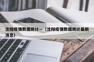 沈阳疫情数据统计—（沈阳疫情数据统计最新消息）