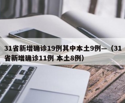 31省新增确诊19例其中本土9例—（31省新增确诊11例 本土8例）