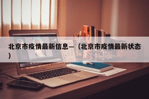 北京市疫情最新信息—（北京市疫情最新状态）