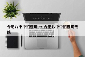 合肥八中中招咨询 → 合肥八中中招咨询热线