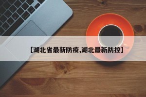 【湖北省最新防疫,湖北最新防控】