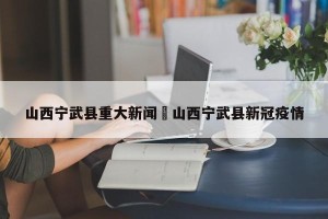 山西宁武县重大新闻›山西宁武县新冠疫情