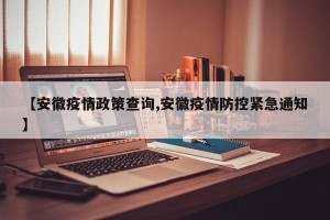 【安徽疫情政策查询,安徽疫情防控紧急通知】