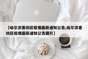 【哈尔滨香坊区疫情最新通知公告,哈尔滨香坊区疫情最新通知公告图片】
