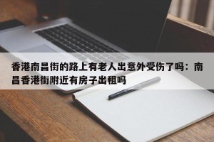 香港南昌街的路上有老人出意外受伤了吗：南昌香港街附近有房子出租吗
