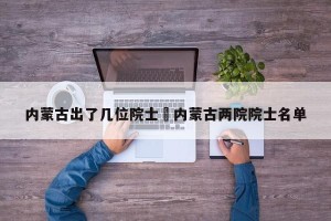 内蒙古出了几位院士›内蒙古两院院士名单