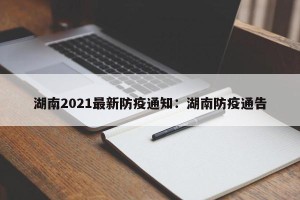湖南2021最新防疫通知：湖南防疫通告