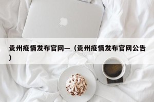贵州疫情发布官网—（贵州疫情发布官网公告）