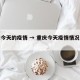 重庆今天的疫情 → 重庆今天疫情情况怎么样?