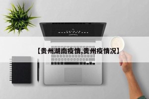 【贵州湖南疫情,贵州疫情况】