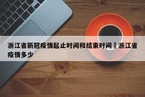 浙江省新冠疫情起止时间和结束时间›浙江省疫情多少