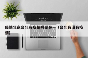 疫情北京台北有疫情吗现在—（台北有没有疫情）