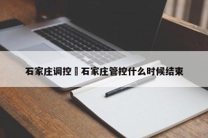 石家庄调控›石家庄管控什么时候结束