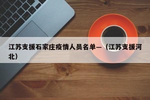 江苏支援石家庄疫情人员名单—（江苏支援河北）