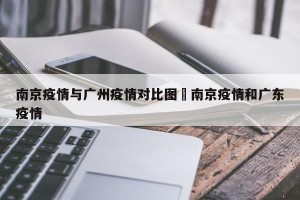 南京疫情与广州疫情对比图›南京疫情和广东疫情