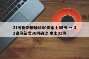 31省份新增确诊80例本土65例 → 31省份新增96例确诊 本土81例