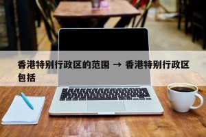 香港特别行政区的范围 → 香港特别行政区包括