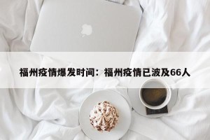 福州疫情爆发时间：福州疫情已波及66人