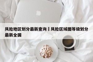 风险地区划分最新查询›风险区域图等级划分最新全国