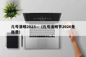 几号清明2023—（几号清明节2026免路费）