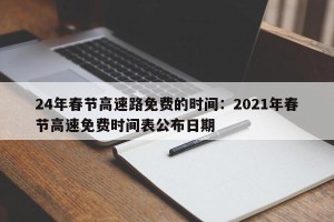 24年春节高速路免费的时间：2021年春节高速免费时间表公布日期