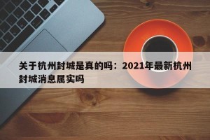 关于杭州封城是真的吗：2021年最新杭州封城消息属实吗