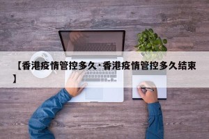 【香港疫情管控多久·香港疫情管控多久结束】