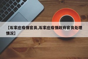 【石家庄疫情官员,石家庄疫情政府官员处理情况】