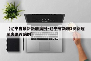 【辽宁省最新新增病例·辽宁省新增1例新冠肺炎确诊病例】