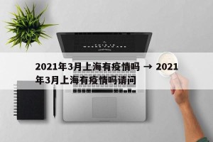 2021年3月上海有疫情吗 → 2021年3月上海有疫情吗请问