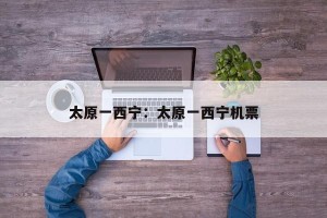 太原一西宁：太原一西宁机票