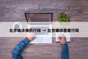 北京确诊病历行踪 → 北京确诊患者行踪