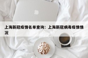 上海新冠疫情名单查询：上海新冠病毒疫情情况