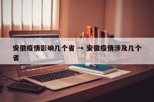 安徽疫情影响几个省 → 安徽疫情涉及几个省