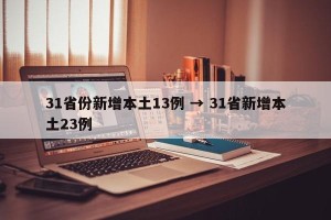31省份新增本土13例 → 31省新增本土23例