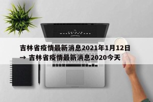 吉林省疫情最新消息2021年1月12日 → 吉林省疫情最新消息2020今天