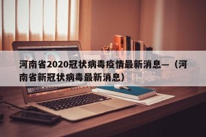 河南省2020冠状病毒疫情最新消息—（河南省新冠状病毒最新消息）
