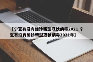 【宁夏有没有确诊新型冠状病毒2021,宁夏有没有确诊新型冠状病毒2021年】