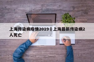 上海传染病疫情2019›上海最新传染病2人死亡